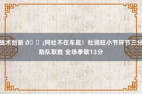 战术创新 🗡阿杜不在车底！杜润旺小节环节三分助队取胜 全场孝敬13分