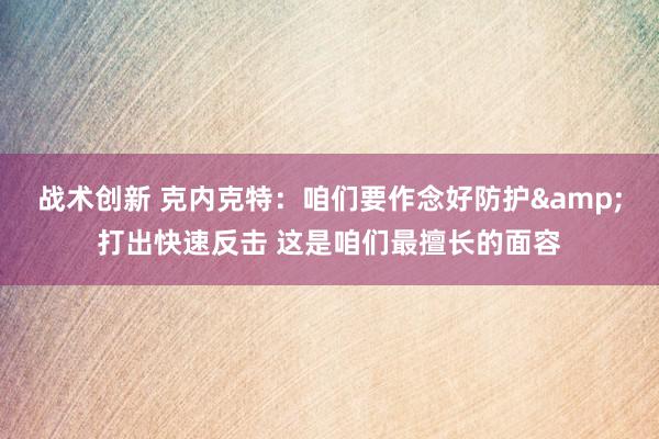 战术创新 克内克特：咱们要作念好防护&打出快速反击 这是咱们最擅长的面容