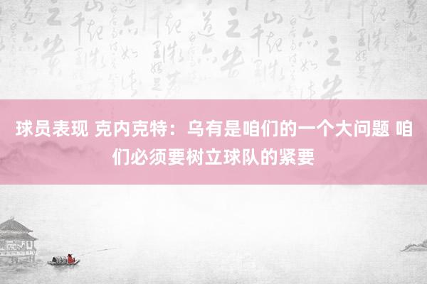 球员表现 克内克特：乌有是咱们的一个大问题 咱们必须要树立球队的紧要