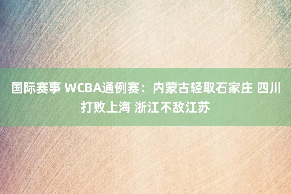 国际赛事 WCBA通例赛：内蒙古轻取石家庄 四川打败上海 浙江不敌江苏