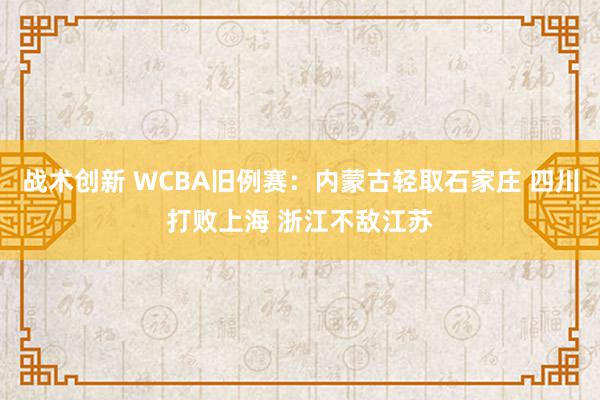 战术创新 WCBA旧例赛：内蒙古轻取石家庄 四川打败上海 浙江不敌江苏