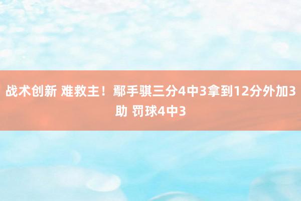 战术创新 难救主！鄢手骐三分4中3拿到12分外加3助 罚球4中3