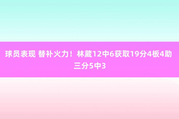 球员表现 替补火力！林葳12中6获取19分4板4助 三分5中3