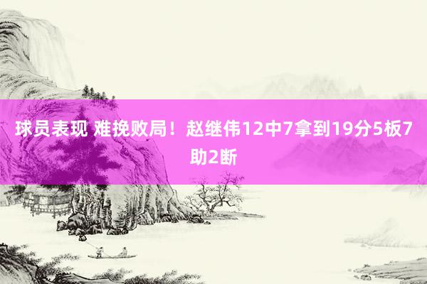 球员表现 难挽败局！赵继伟12中7拿到19分5板7助2断