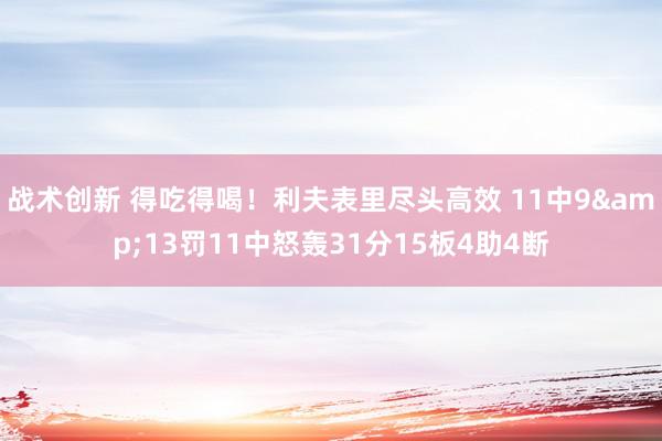 战术创新 得吃得喝！利夫表里尽头高效 11中9&13罚11中怒轰31分15板4助4断