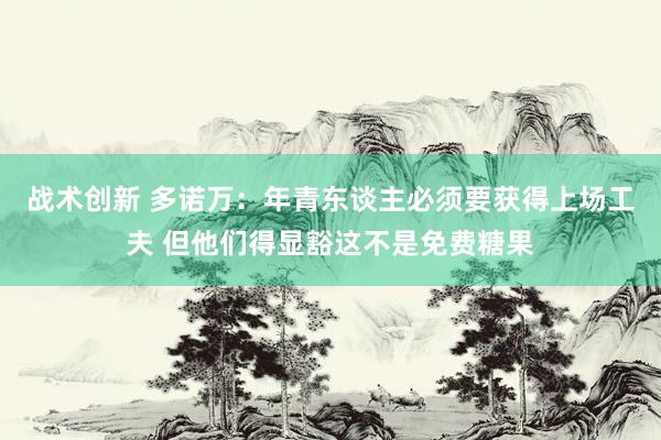 战术创新 多诺万：年青东谈主必须要获得上场工夫 但他们得显豁这不是免费糖果