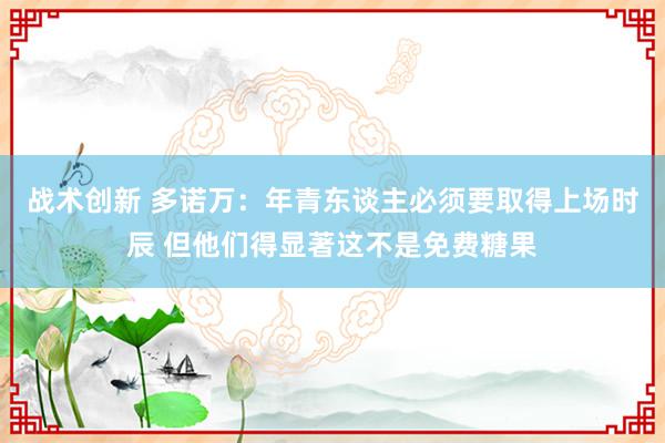 战术创新 多诺万：年青东谈主必须要取得上场时辰 但他们得显著这不是免费糖果