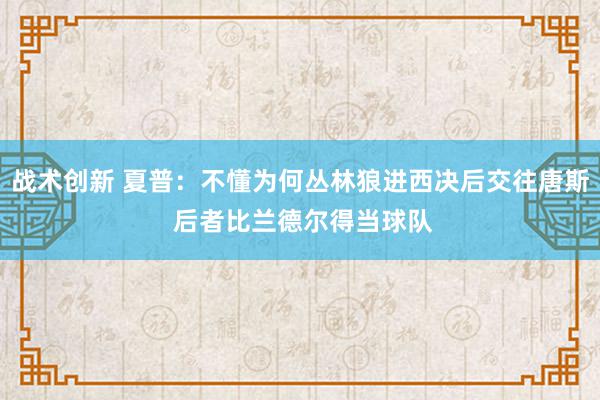 战术创新 夏普：不懂为何丛林狼进西决后交往唐斯 后者比兰德尔得当球队