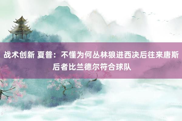 战术创新 夏普：不懂为何丛林狼进西决后往来唐斯 后者比兰德尔符合球队