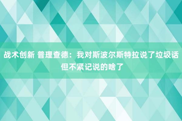 战术创新 普理查德：我对斯波尔斯特拉说了垃圾话 但不紧记说的啥了