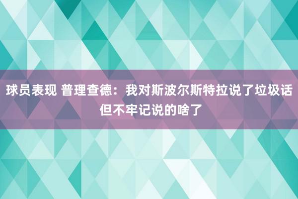 球员表现 普理查德：我对斯波尔斯特拉说了垃圾话 但不牢记说的啥了