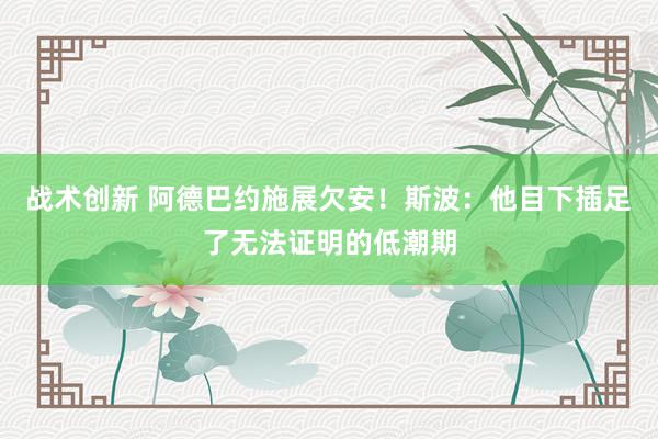 战术创新 阿德巴约施展欠安！斯波：他目下插足了无法证明的低潮期