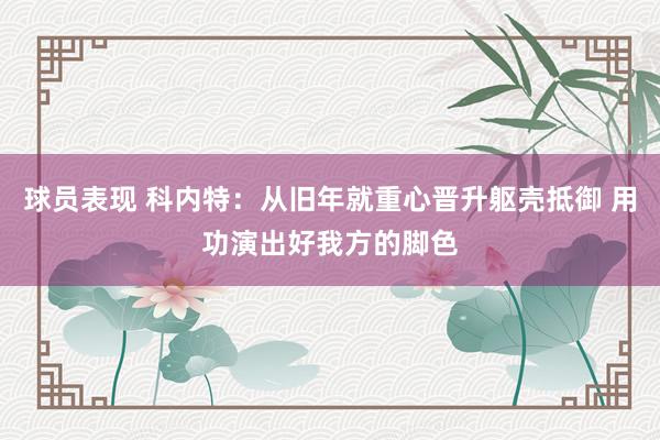 球员表现 科内特：从旧年就重心晋升躯壳抵御 用功演出好我方的脚色