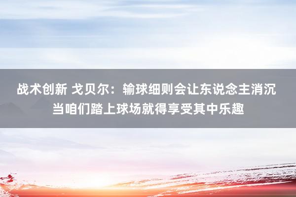 战术创新 戈贝尔：输球细则会让东说念主消沉 当咱们踏上球场就得享受其中乐趣