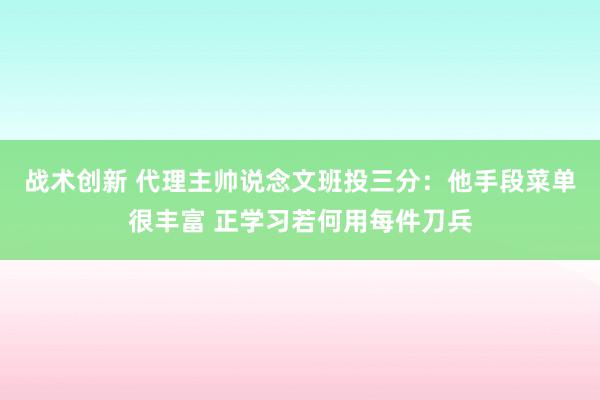 战术创新 代理主帅说念文班投三分：他手段菜单很丰富 正学习若何用每件刀兵