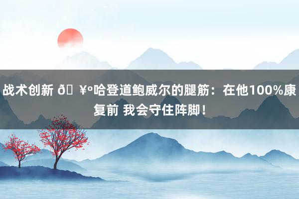 战术创新 🥺哈登道鲍威尔的腿筋：在他100%康复前 我会守住阵脚！