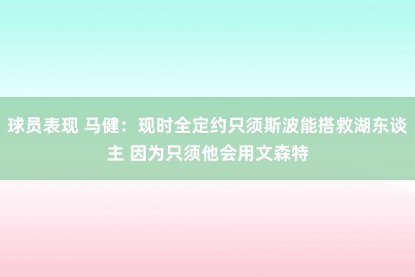 球员表现 马健：现时全定约只须斯波能搭救湖东谈主 因为只须他会用文森特