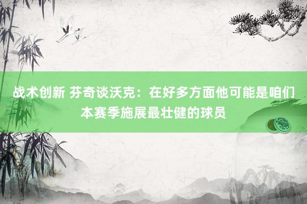 战术创新 芬奇谈沃克：在好多方面他可能是咱们本赛季施展最壮健的球员