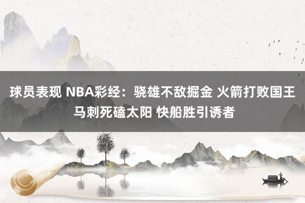 球员表现 NBA彩经：骁雄不敌掘金 火箭打败国王 马刺死磕太阳 快船胜引诱者