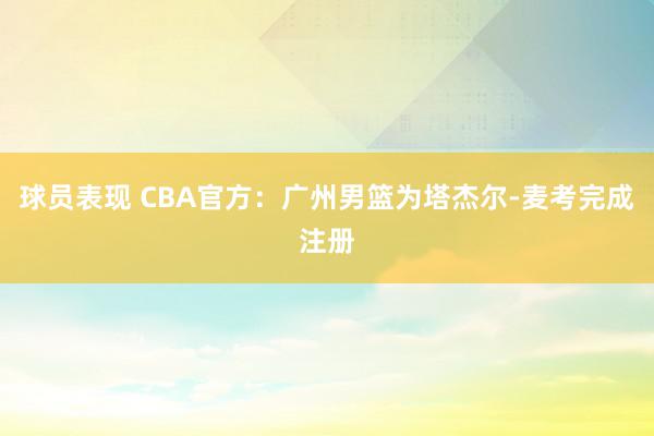 球员表现 CBA官方：广州男篮为塔杰尔-麦考完成注册