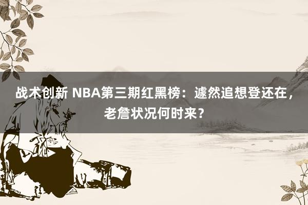 战术创新 NBA第三期红黑榜：遽然追想登还在，老詹状况何时来？