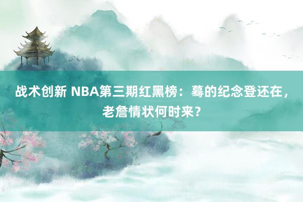 战术创新 NBA第三期红黑榜：蓦的纪念登还在，老詹情状何时来？