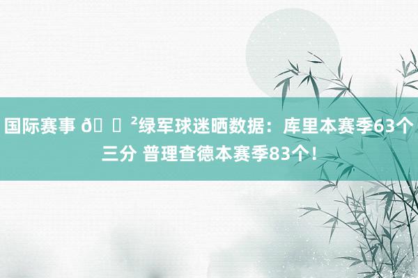 国际赛事 😲绿军球迷晒数据：库里本赛季63个三分 普理查德本赛季83个！