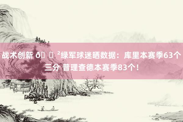 战术创新 😲绿军球迷晒数据：库里本赛季63个三分 普理查德本赛季83个！