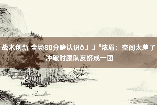 战术创新 全场80分啥认识😳浓眉：空间太差了 冲破时跟队友挤成一团