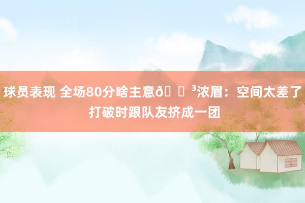 球员表现 全场80分啥主意😳浓眉：空间太差了 打破时跟队友挤成一团