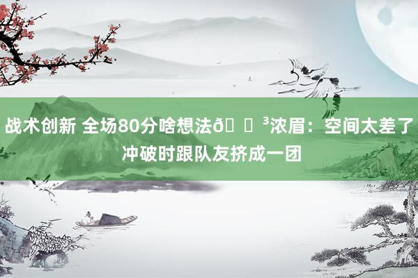 战术创新 全场80分啥想法😳浓眉：空间太差了 冲破时跟队友挤成一团