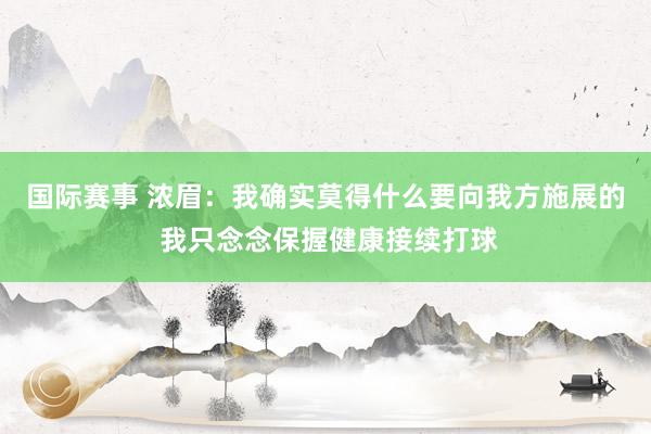 国际赛事 浓眉：我确实莫得什么要向我方施展的 我只念念保握健康接续打球