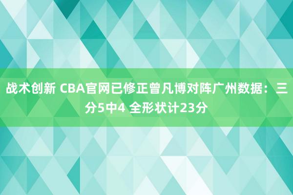 战术创新 CBA官网已修正曾凡博对阵广州数据：三分5中4 全形状计23分