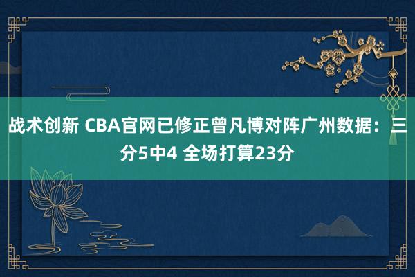 战术创新 CBA官网已修正曾凡博对阵广州数据：三分5中4 全场打算23分