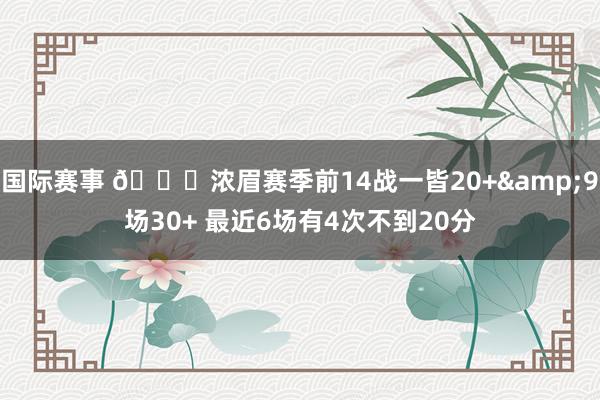 国际赛事 👀浓眉赛季前14战一皆20+&9场30+ 最近6场有4次不到20分