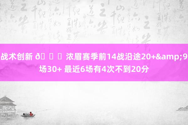 战术创新 👀浓眉赛季前14战沿途20+&9场30+ 最近6场有4次不到20分