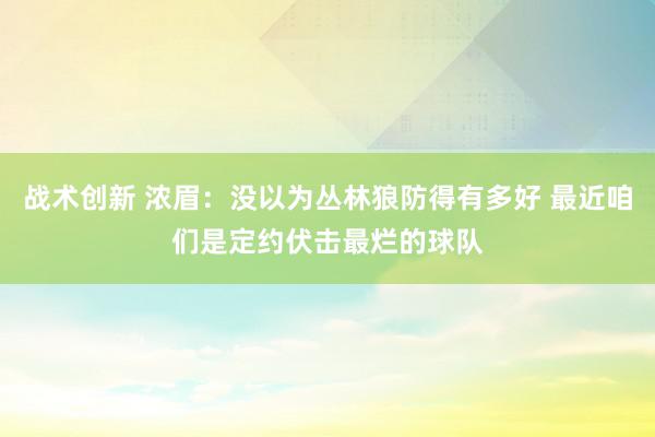 战术创新 浓眉：没以为丛林狼防得有多好 最近咱们是定约伏击最烂的球队