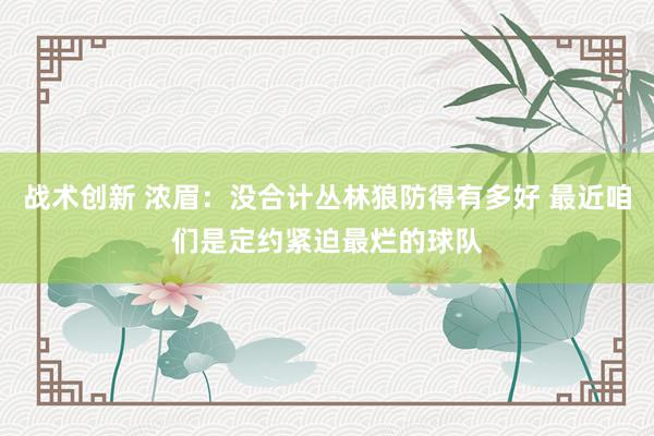 战术创新 浓眉：没合计丛林狼防得有多好 最近咱们是定约紧迫最烂的球队