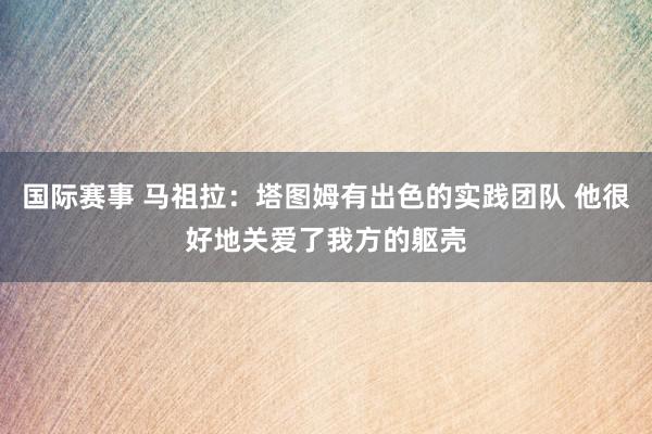 国际赛事 马祖拉：塔图姆有出色的实践团队 他很好地关爱了我方的躯壳