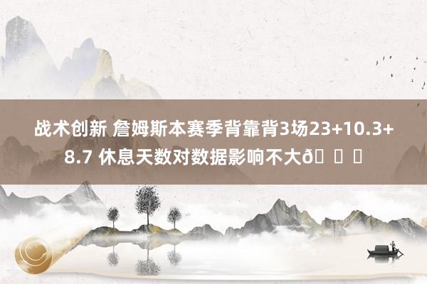 战术创新 詹姆斯本赛季背靠背3场23+10.3+8.7 休息天数对数据影响不大😐