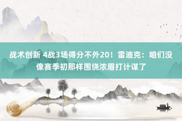 战术创新 4战3场得分不外20！雷迪克：咱们没像赛季初那样围绕浓眉打计谋了