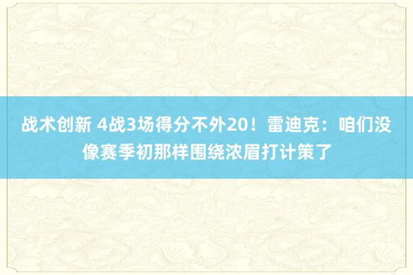 战术创新 4战3场得分不外20！雷迪克：咱们没像赛季初那样围绕浓眉打计策了