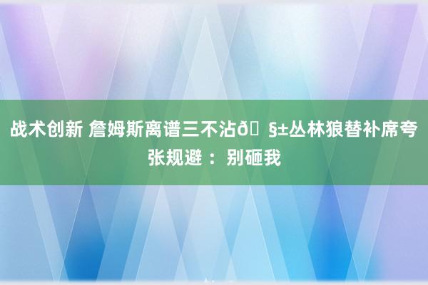 战术创新 詹姆斯离谱三不沾🧱丛林狼替补席夸张规避 ：别砸我