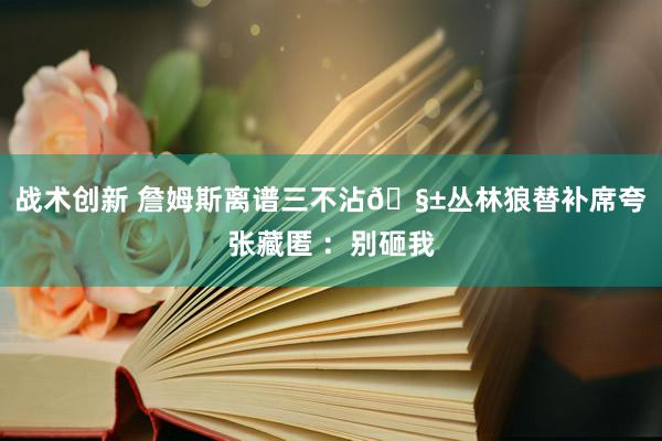 战术创新 詹姆斯离谱三不沾🧱丛林狼替补席夸张藏匿 ：别砸我