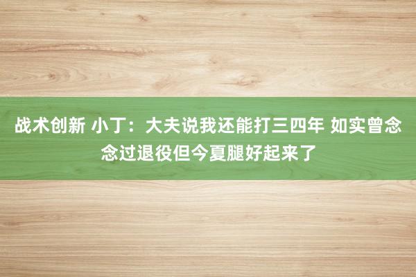 战术创新 小丁：大夫说我还能打三四年 如实曾念念过退役但今夏腿好起来了