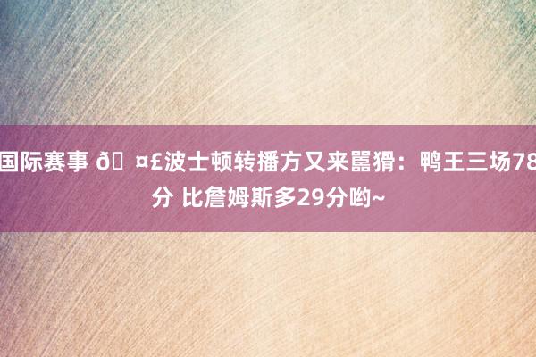 国际赛事 🤣波士顿转播方又来嚚猾：鸭王三场78分 比詹姆斯多29分哟~