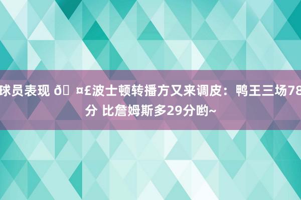 球员表现 🤣波士顿转播方又来调皮：鸭王三场78分 比詹姆斯多29分哟~