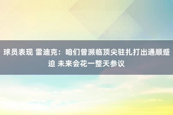 球员表现 雷迪克：咱们曾濒临顶尖驻扎打出通顺蹙迫 未来会花一整天参议