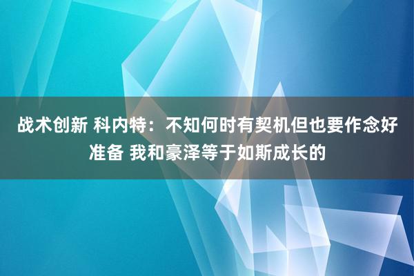 战术创新 科内特：不知何时有契机但也要作念好准备 我和豪泽等于如斯成长的