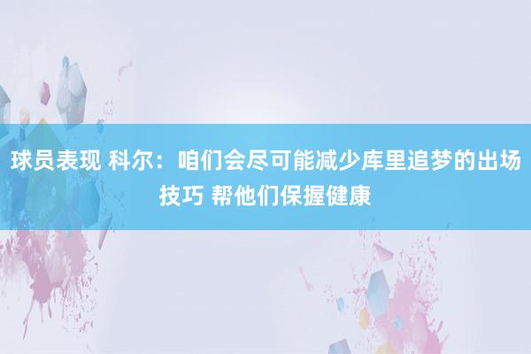 球员表现 科尔：咱们会尽可能减少库里追梦的出场技巧 帮他们保握健康